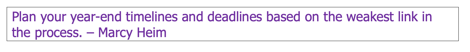 Plan your year-end timelines and deadlines based on the weakest link in the process.