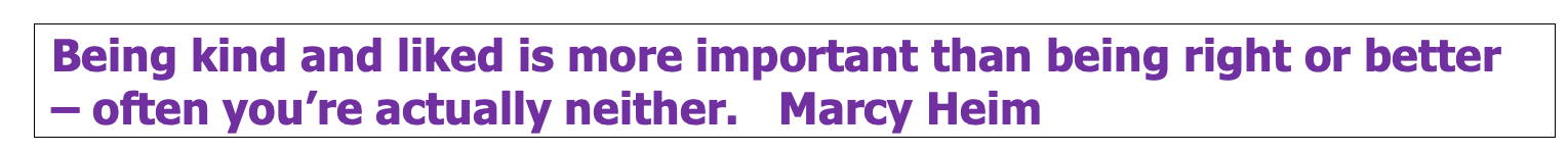 Being kind and liked is more important than being right or - often you're actually neither.
