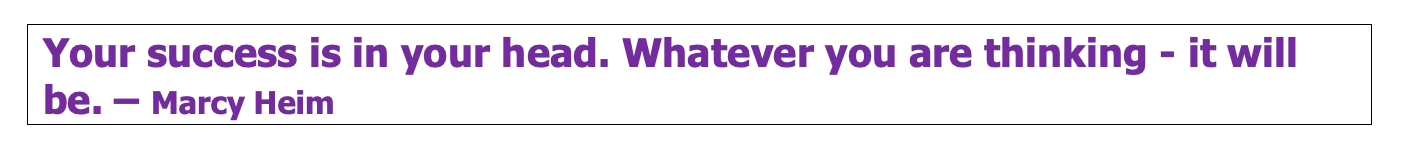 Your success is in your head. Whatever you are thinking, it will be.