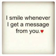 I smile whenever I get a message from you.