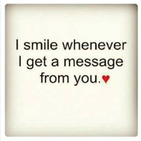I smile whenever I get a message from you. I smile whenever I get a message from you.